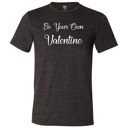 Be Your Own Valentine Shirt Unisex