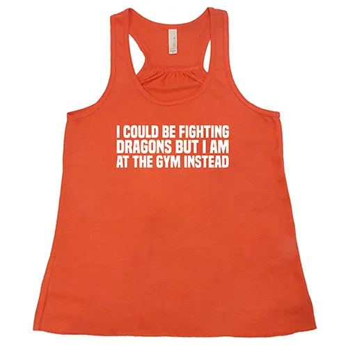 I Could Be Fighting Dragons But I'm At The Gym Instead Shirt