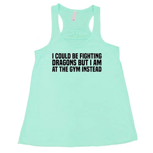 I Could Be Fighting Dragons But I'm At The Gym Instead Shirt